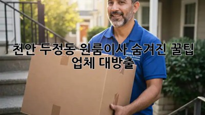 천안 두정동 원룸이사, 숨겨진 꿀팁 업체 대방출! 🚚📦