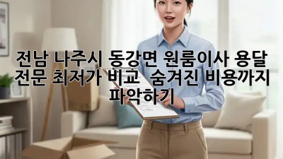전남 나주시 동강면 원룸이사 용달 전문: 최저가 비교 & 숨겨진 비용까지 파악하기! 💯